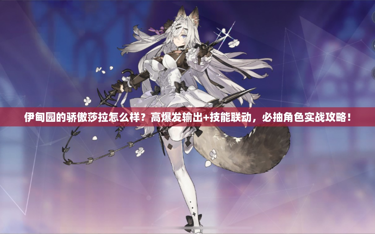 伊甸園的驕傲莎拉怎么樣？高爆發(fā)輸出+技能聯(lián)動，必抽角色實戰(zhàn)攻略！