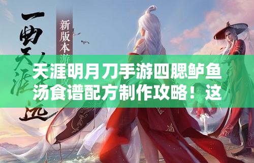 天涯明月刀手游四腮鱸魚(yú)湯食譜配方制作攻略！這碗湯絕了！