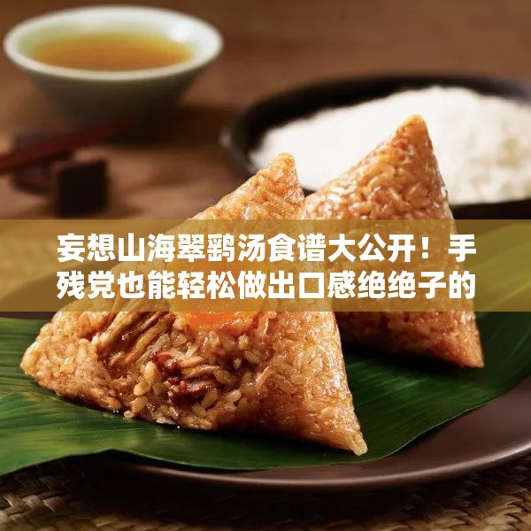 妄想山海翠鷂湯食譜大公開！手殘黨也能輕松做出口感絕絕子的秘方